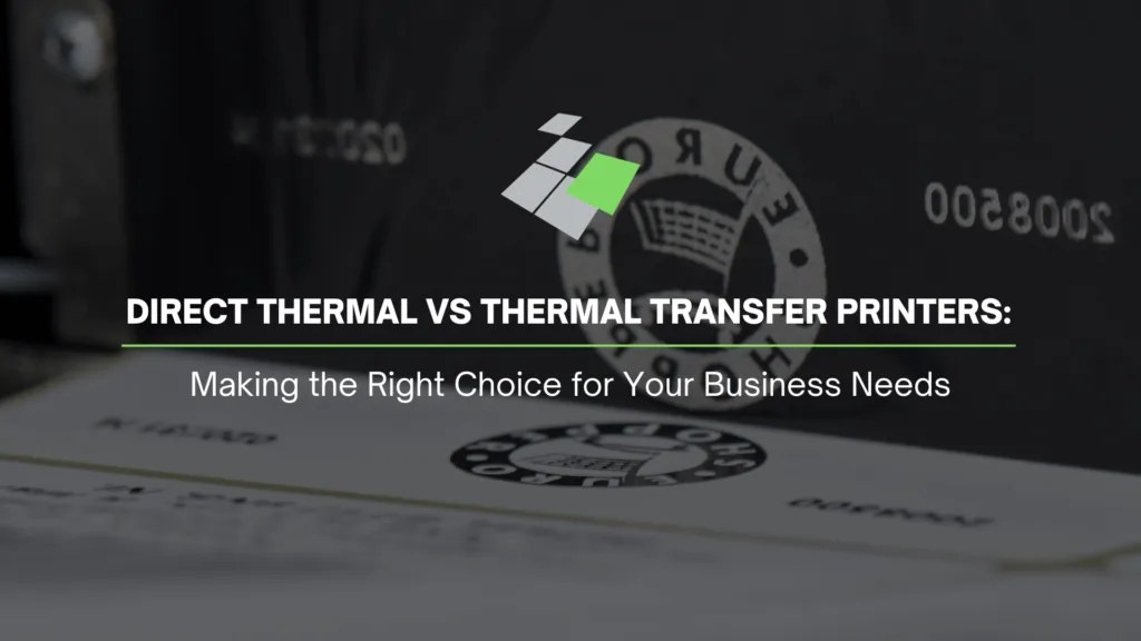 Direct Thermal vs Thermal Transfer Printers: Making the Right Choice for Your Business Needs